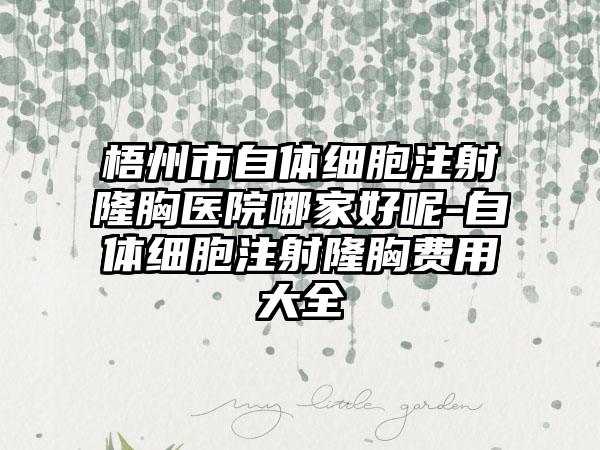梧州市自体细胞注射隆胸医院哪家好呢-自体细胞注射隆胸费用大全