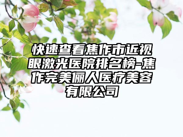 快速查看焦作市近视眼激光医院排名榜-焦作完美俪人医疗美容有限公司