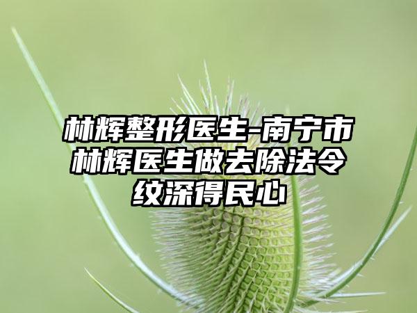 林辉整形医生-南宁市林辉医生做去除法令纹深得民心