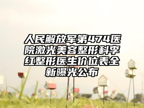 人民解放军第474医院激光美容整形科李红整形医生价位表全新曝光公布