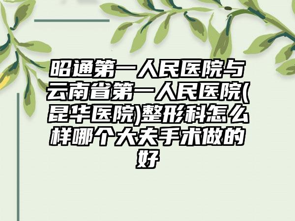 昭通第一人民医院与云南省第一人民医院(昆华医院)整形科怎么样哪个大夫手术做的好