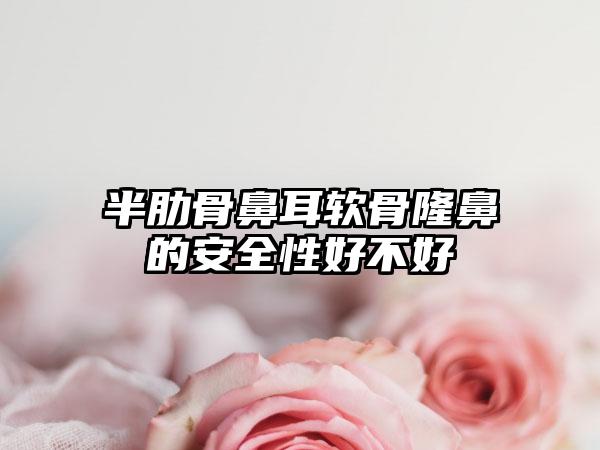 半肋骨鼻耳软骨隆鼻的安全性好不好