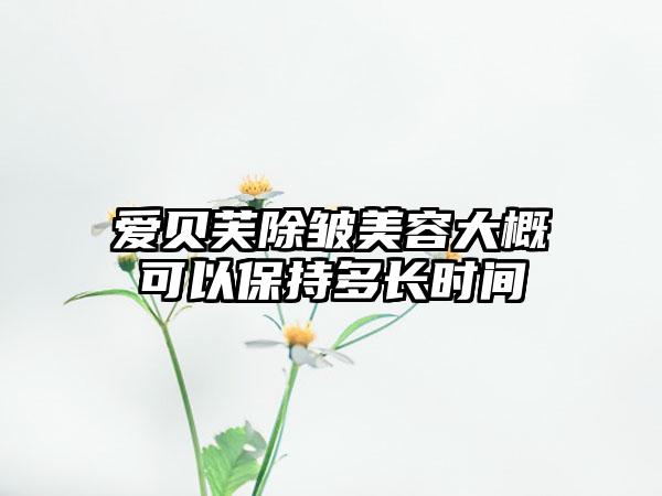 爱贝芙除皱美容大概可以保持多长时间