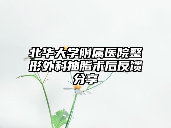 北华大学附属医院整形外科抽脂术后反馈分享