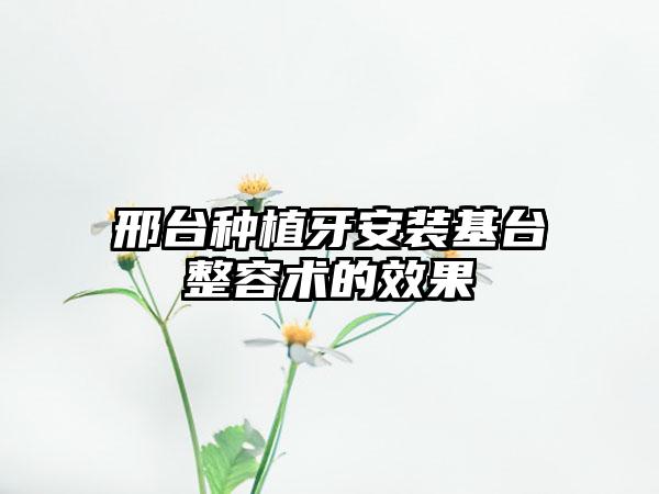 邢台种植牙安装基台整容术的效果