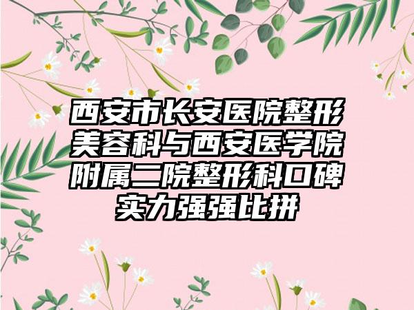 西安市长安医院整形美容科与西安医学院附属二院整形科口碑实力强强比拼