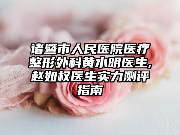 诸暨市人民医院医疗整形外科黄水明医生,赵如权医生实力测评指南