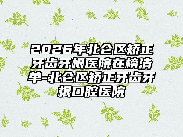 2026年北仑区矫正牙齿牙根医院在榜清单-北仑区矫正牙齿牙根口腔医院