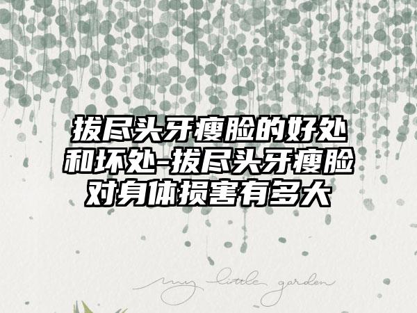 拔尽头牙瘦脸的好处和坏处-拔尽头牙瘦脸对身体损害有多大