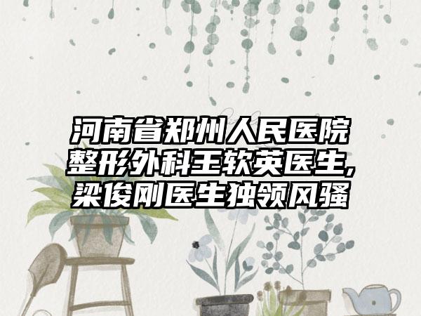 河南省郑州人民医院整形外科王软英医生,梁俊刚医生独领风骚