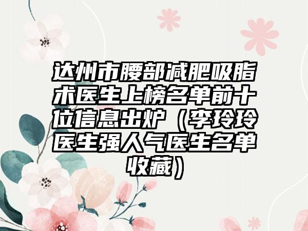 达州市腰部减肥吸脂术医生上榜名单前十位信息出炉(李玲玲医生强人气医生名单收藏)