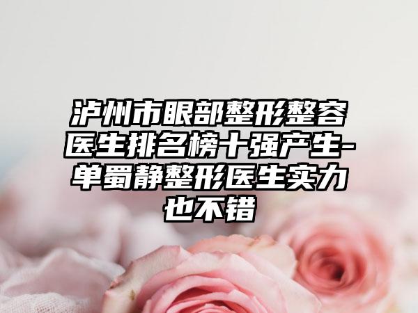 泸州市眼部整形整容医生排名榜十强产生-单蜀静整形医生实力也不错