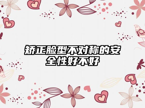 矫正脸型不对称的安全性好不好