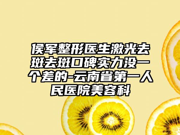 侯军整形医生激光去斑去斑口碑实力没一个差的-云南省第一人民医院美容科