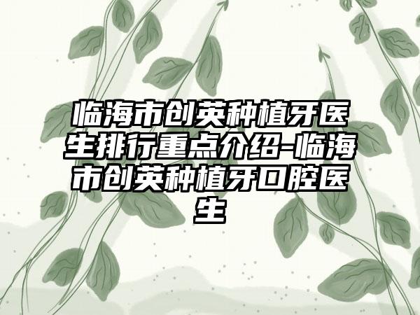 临海市创英种植牙医生排行重点介绍-临海市创英种植牙口腔医生