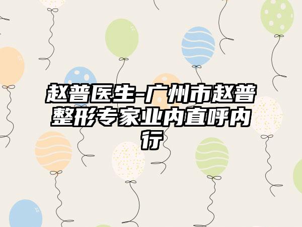 赵普医生-广州市赵普整形专家业内直呼内行