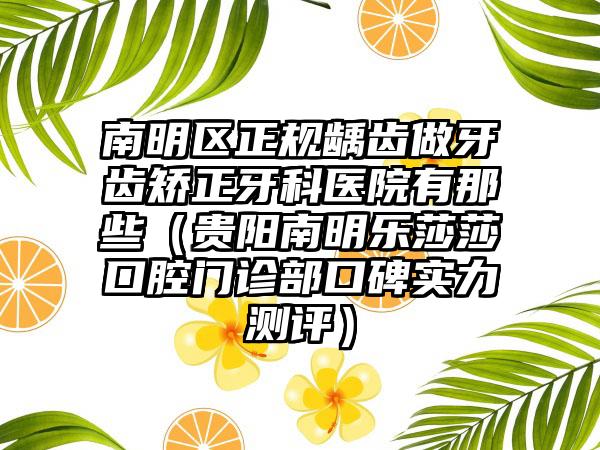 南明区正规龋齿做牙齿矫正牙科医院有那些（贵阳南明乐莎莎口腔门诊部口碑实力测评）