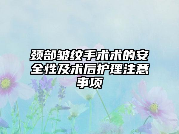 颈部皱纹手术术的安全性及术后护理注意事项