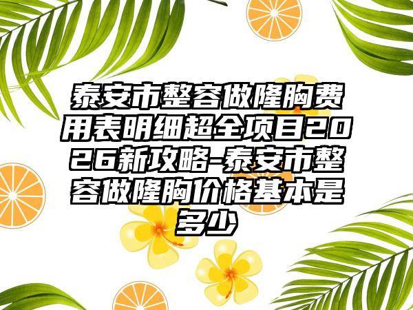 泰安市整容做隆胸费用表明细超全项目2026新攻略-泰安市整容做隆胸价格基本是多少
