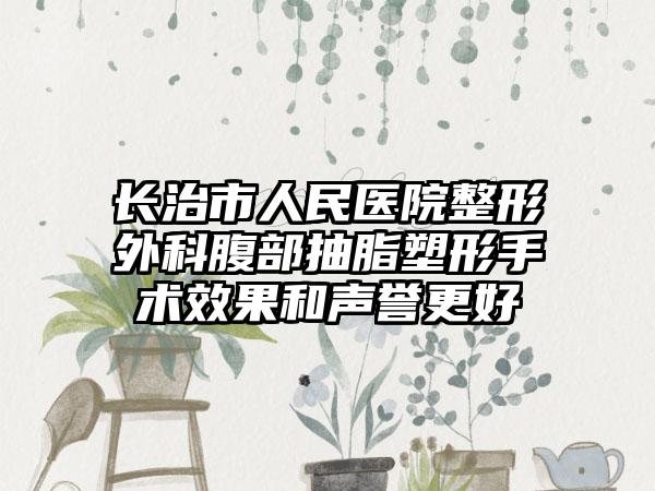 长治市人民医院整形外科腹部抽脂塑形手术效果和声誉更好