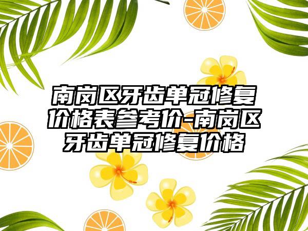 南岗区牙齿单冠修复价格表参考价-南岗区牙齿单冠修复价格
