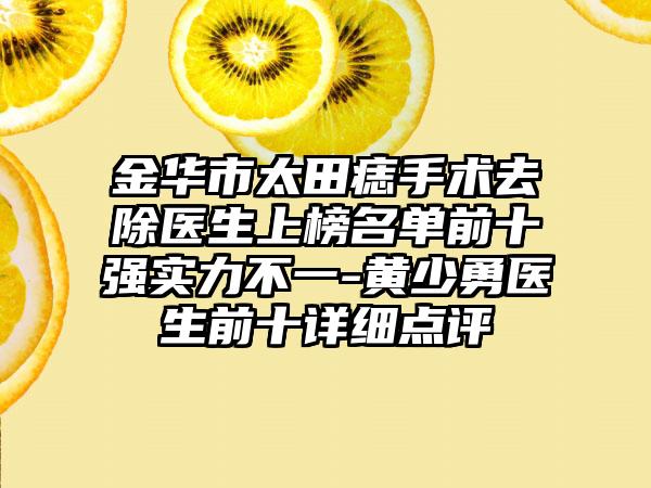 金华市太田痣手术去除医生上榜名单前十强实力不一-黄少勇医生前十详细点评