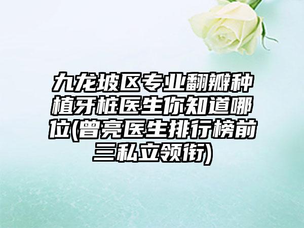 九龙坡区专业翻瓣种植牙桩医生你知道哪位(曾亮医生排行榜前三私立领衔)