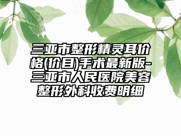 三亚市整形精灵耳价格(价目)手术最新版-三亚市人民医院美容整形外科收费明细