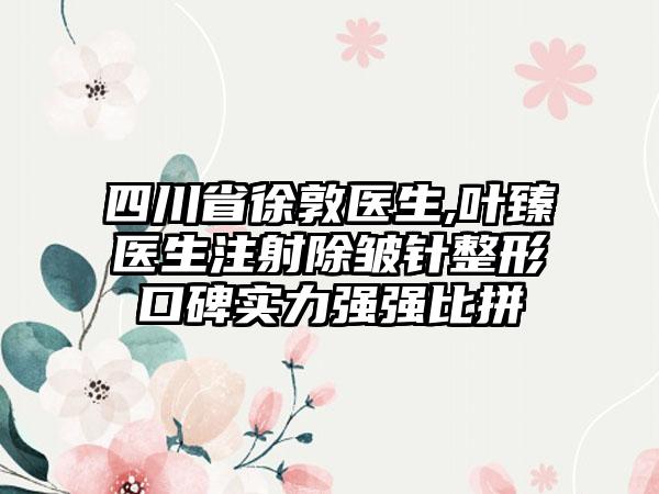 四川省徐敦医生,叶臻医生注射除皱针整形口碑实力强强比拼