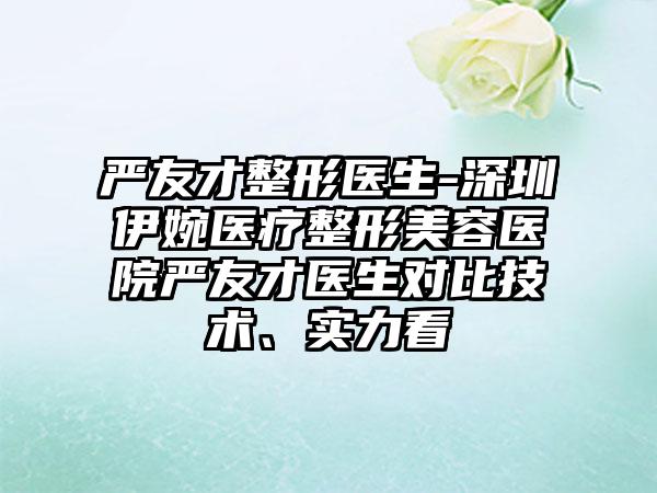 严友才整形医生-深圳伊婉医疗整形美容医院严友才医生对比技术、实力看