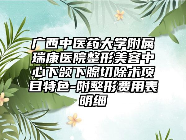 广西中医药大学附属瑞康医院整形美容中心下颌下腺切除术项目特色-附整形费用表明细
