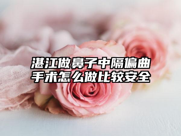 湛江做鼻子中隔偏曲手术怎么做比较安全