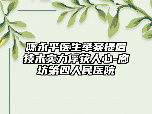 陈永平医生举案提眉技术实力俘获人心-廊坊第四人民医院