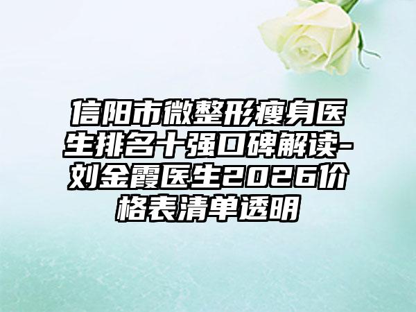 信阳市微整形瘦身医生排名十强口碑解读-刘金霞医生2026价格表清单透明
