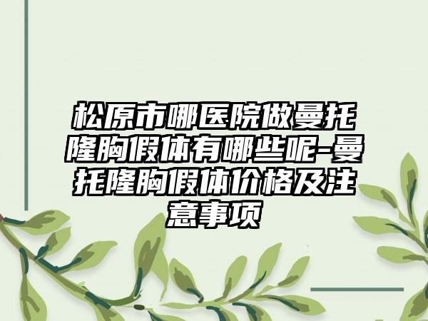 松原市哪医院做曼托隆胸假体有哪些呢-曼托隆胸假体价格及注意事项
