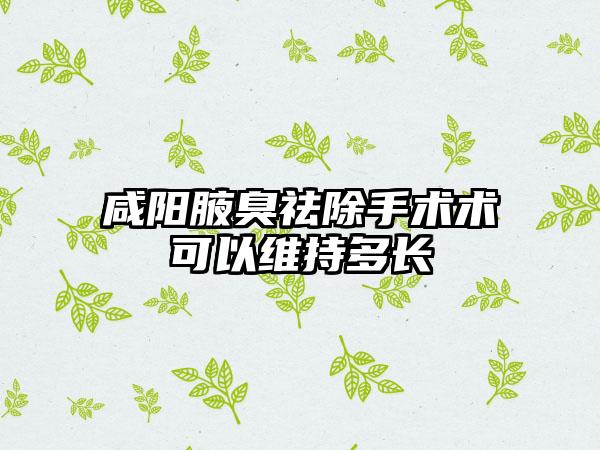 咸阳腋臭祛除手术术可以维持多长