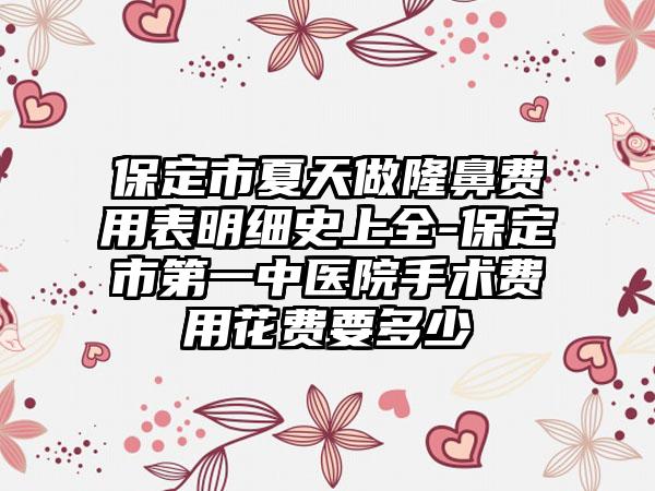 保定市夏天做隆鼻费用表明细史上全-保定市第一中医院手术费用花费要多少