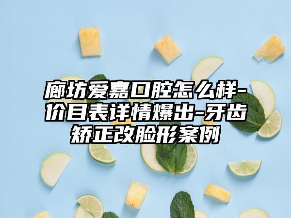 廊坊爱嘉口腔怎么样-价目表详情爆出-牙齿矫正改脸形案例