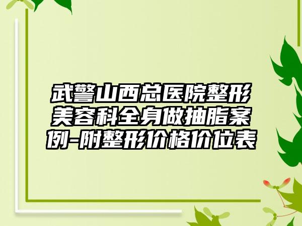 武警山西总医院整形美容科全身做抽脂案例-附整形价格价位表