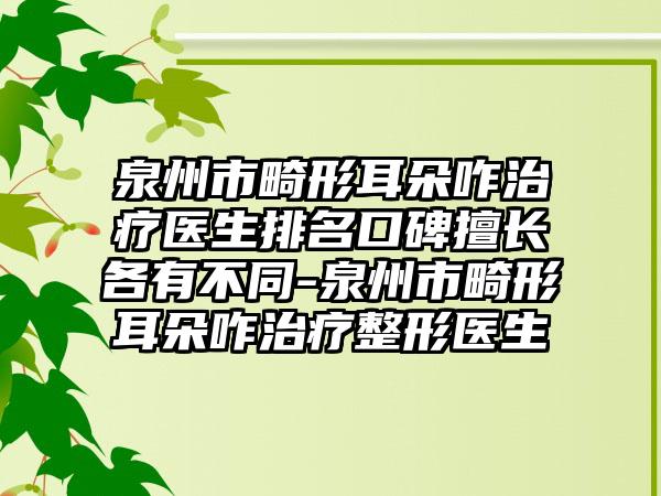 泉州市畸形耳朵咋治疗医生排名口碑擅长各有不同-泉州市畸形耳朵咋治疗整形医生