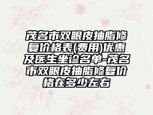 茂名市双眼皮抽脂修复价格表(费用)优惠及医生坐诊名单-茂名市双眼皮抽脂修复价格在多少左右