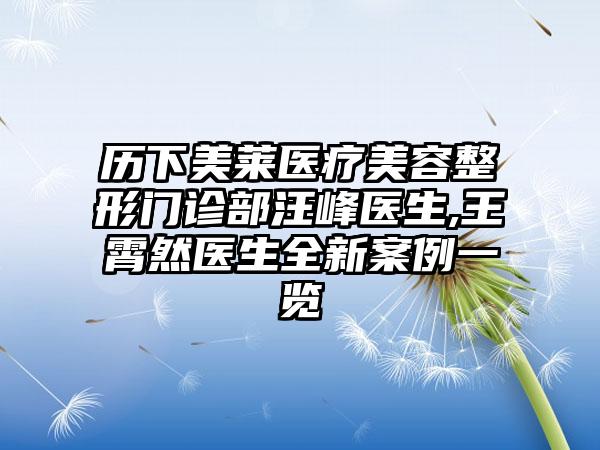 历下美莱医疗美容整形门诊部汪峰医生,王霄然医生全新案例一览
