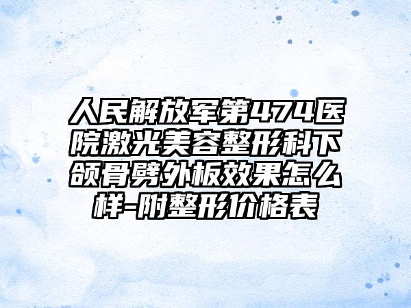 人民解放军第474医院激光美容整形科下颌骨劈外板效果怎么样-附整形价格表