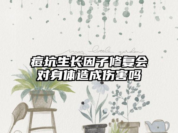 痘坑生长因子修复会对身体造成伤害吗