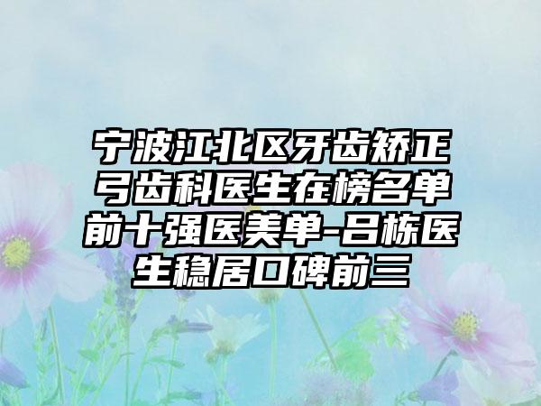 宁波江北区牙齿矫正弓齿科医生在榜名单前十强医美单-吕栋医生稳居口碑前三