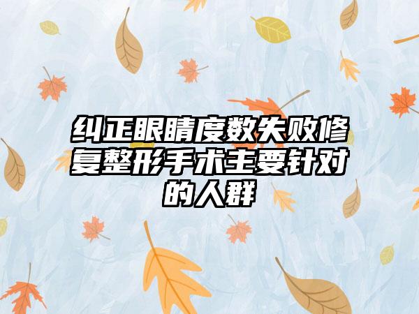 纠正眼睛度数失败修复整形手术主要针对的人群