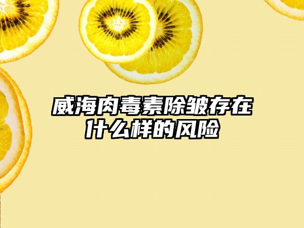 威海肉毒素除皱存在什么样的风险