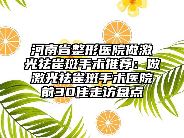 河南省整形医院做激光祛雀斑手术推荐:做激光祛雀斑手术医院前30佳走访盘点