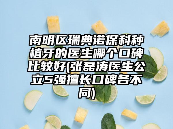 南明区瑞典诺保科种植牙的医生哪个口碑比较好(张磊涛医生公立5强擅长口碑各不同)