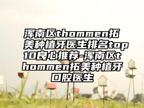 浑南区thommen拓美种植牙医生排名top10良心推荐-浑南区thommen拓美种植牙口腔医生